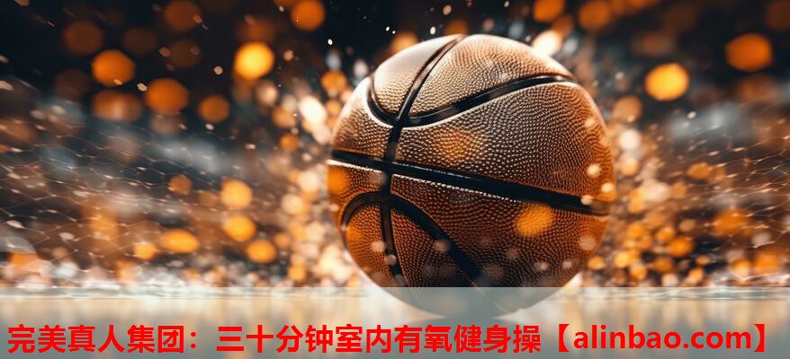 三十分钟室内有氧健身操 三十分钟室内有氧健身操