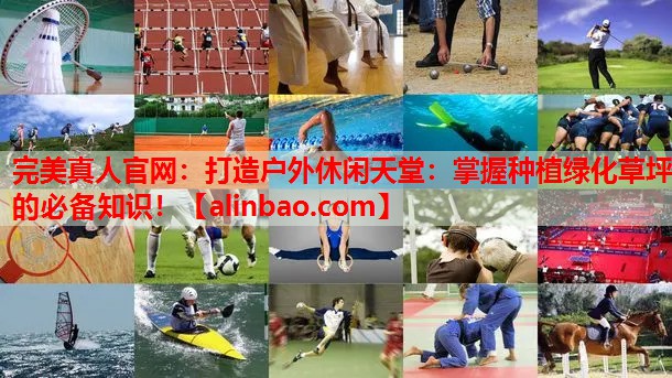 打造户外休闲天堂:掌握种植绿化草坪的必备知识! 打造户外休闲天堂:掌握种植绿化草坪的必备知识!