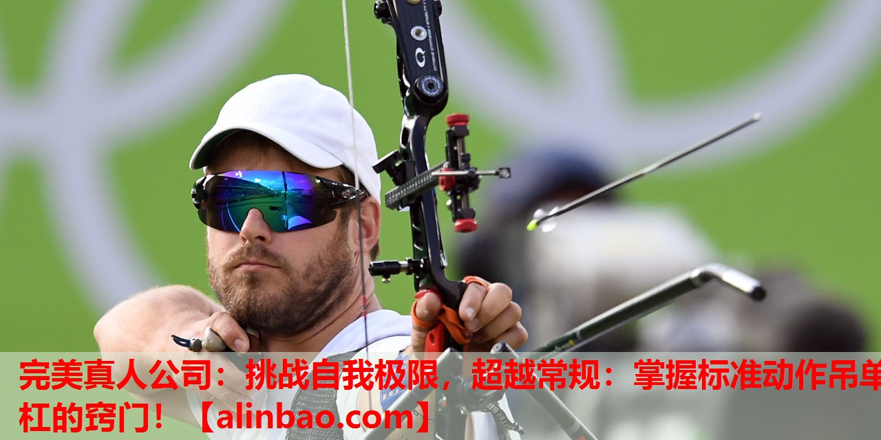 挑战自我极限,超越常规:掌握标准动作吊单杠的窍门! 挑战自我极限,超越常规:掌握标准动作吊单杠的窍门!