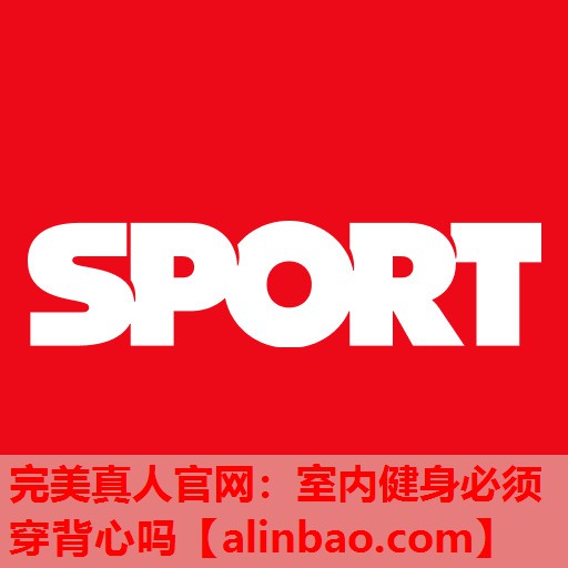 室内健身必须穿背心吗 室内健身必须穿背心吗