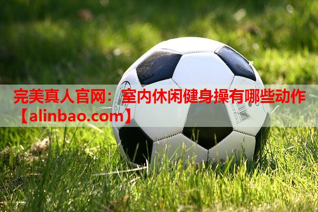 室内休闲健身操有哪些动作 室内休闲健身操有哪些动作