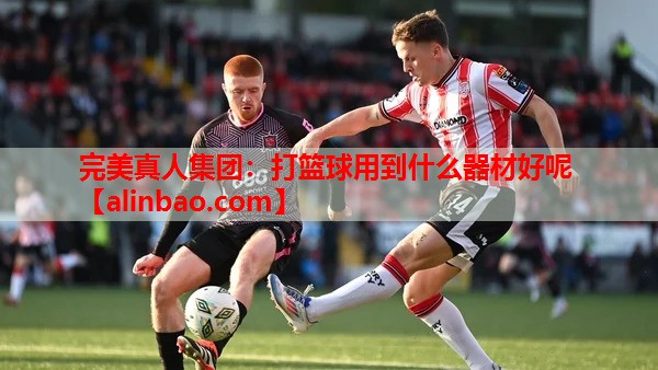 打篮球用到什么器材好呢 打篮球用到什么器材好呢