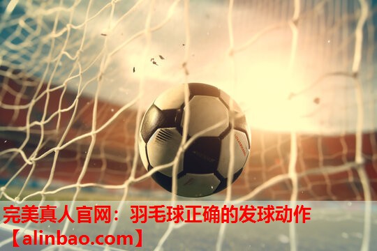 羽毛球正确的发球动作 羽毛球正确的发球动作
