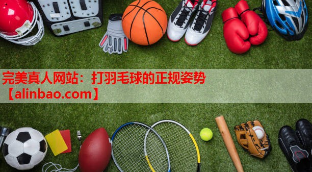 打羽毛球的正规姿势 打羽毛球的正规姿势