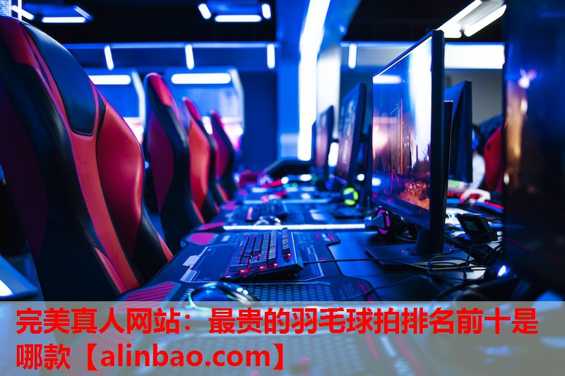 最贵的羽毛球拍排名前十是哪款 最贵的羽毛球拍排名前十是哪款