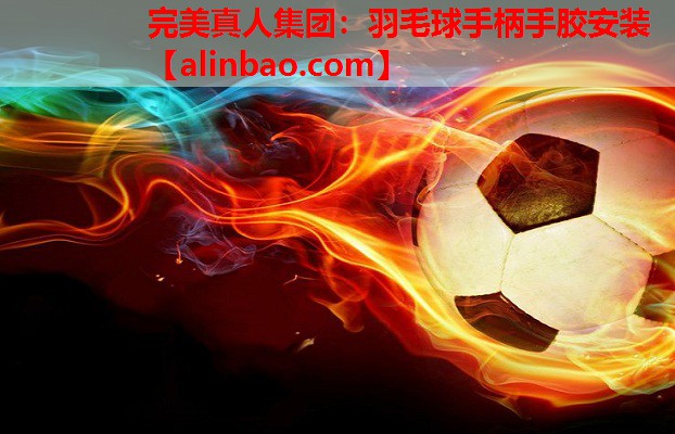 羽毛球手柄手胶安装 羽毛球手柄手胶安装