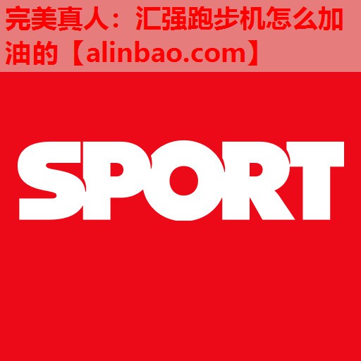 汇强跑步机怎么加油的 汇强跑步机怎么加油的