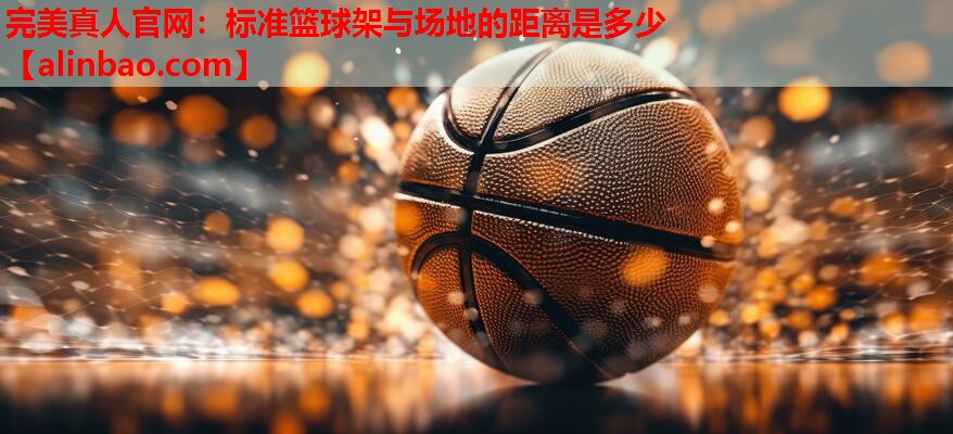 标准篮球架与场地的距离是多少 标准篮球架与场地的距离是多少