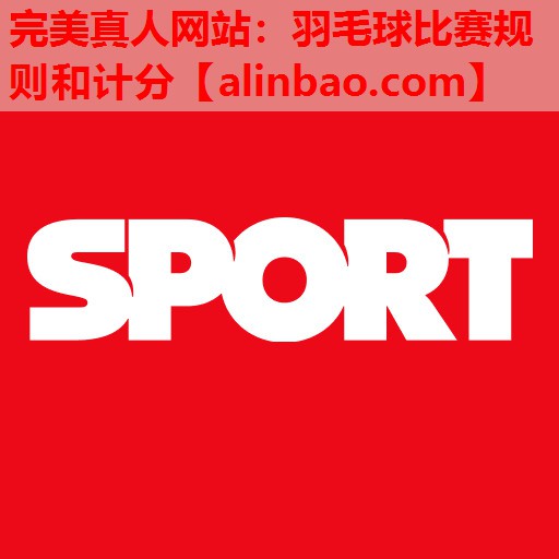 羽毛球比赛规则和计分 羽毛球比赛规则和计分