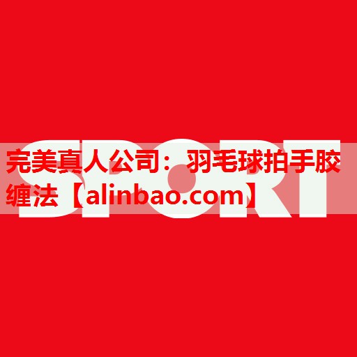 羽毛球拍手胶缠法 羽毛球拍手胶缠法
