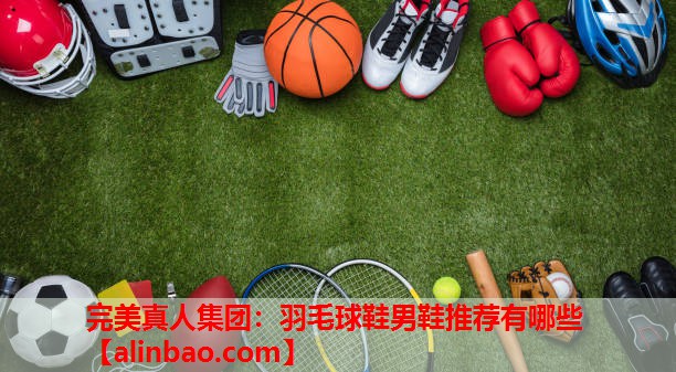 羽毛球鞋男鞋推荐有哪些 羽毛球鞋男鞋推荐有哪些