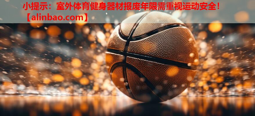小提示:室外体育健身器材报废年限需重视运动安全! 小提示:室外体育健身器材报废年限需重视运动安全!