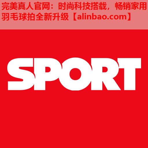 时尚科技搭载,畅销家用羽毛球拍全新升级 时尚科技搭载,畅销家用羽毛球拍全新升级