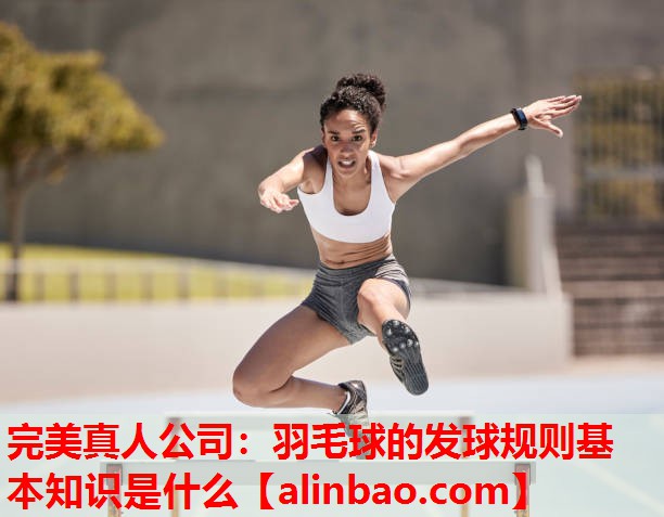 羽毛球的发球规则基本知识是什么 羽毛球的发球规则基本知识是什么