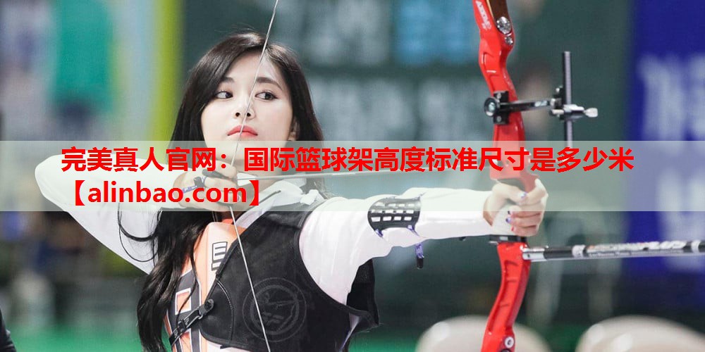 国际篮球架高度标准尺寸是多少米 国际篮球架高度标准尺寸是多少米