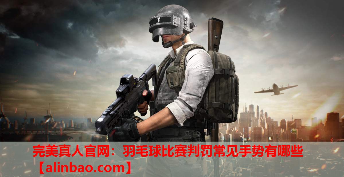 羽毛球比赛判罚常见手势有哪些 羽毛球比赛判罚常见手势有哪些