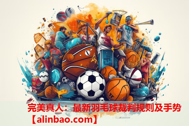 最新羽毛球裁判规则及手势 最新羽毛球裁判规则及手势